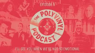 The Polyvinyl Podcast - Episode 05: I'll See You When We're Both Not So Emotional