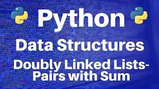 Data Structures in Python: Doubly Linked Lists -- Pairs with Sum