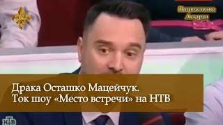 Драка Осташко Мацейчук. Ток шоу. Место встречи на НТВ 26.04.2017. Без ПИ 18+