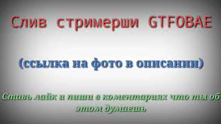 СЛИВ ПРИВАТНОЙ П0PНYXИ СО СТРИМЕРШОЙ | СЛИВ ФОТО GTFOBAE | СЛИВ ФОТО БЕЗ ЦЕНЗУРЫ СТРИМЕРШИ GTFOBAE