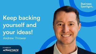 KEEP BACKING YOURSELF AND YOUR IDEAS | With Andrew Thrower | The Business Spotlight