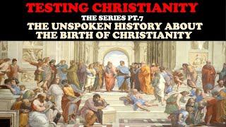 TESTING CHRISTIANITY (PT. 7) THE UNSPOKEN HISTORY ABOUT THE BIRTH OF CHRISTIANITY