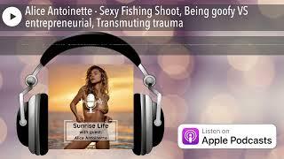 Alice Antoinette - Sexy Fishing Shoot, Being goofy VS entrepreneurial, Transmuting trauma