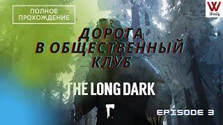 The Long Dark прохождение. Дорога в общественный клуб. Episode 3