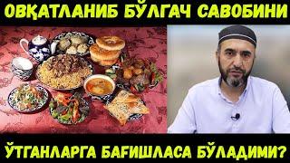 ОВҚАТЛАНИБ БЎЛГАЧ САВОБИНИ ЎТГАНЛАРГА БАҒИШЛАСА БЎЛАДИМИ? МУҲАММАД АЮБХОН ДОМЛА