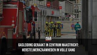 GASLEIDING GERAAKT IN CENTRUM MAASTRICHT: HERTSTELWERKZAAMHEDEN IN VOLLE GANG