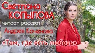 РАССКАЗ О НАСТОЯЩЕМ ЧУДЕ / СВЕТЛАНА КОПЫЛОВА читает рассказ Андрея Коченова «ТАМ, ГДЕ ЕСТЬ ЛЮБОВЬ»