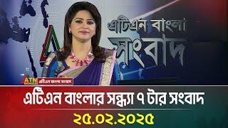 এটিএন বাংলার সন্ধ্যা ৭ টার সংবাদ | 25.02.2025 | Evening News | Sondhar Khobor | ATN Bangla News