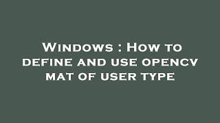 Windows : How to define and use opencv mat of user type