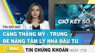 Tin tức Chứng khoán ngày 17/8: Căng thẳng Mỹ - Trung đè nặng tâm lý nhà đầu tư | FBNC