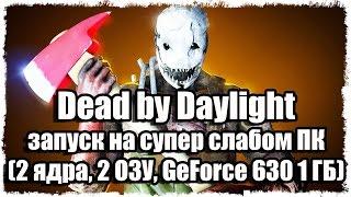 Dead by Daylight запуск на супер слабом ПК (2 ядра, 2 ОЗУ, GeForce 630 1 ГБ)