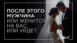 ПОСЛЕ ЭТОГО МУЖЧИНА ИЛИ ЖЕНИТСЯ НА ВАС, ИЛИ УЙДЕТ!