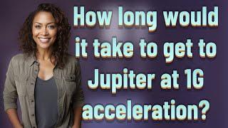 How long would it take to get to Jupiter at 1G acceleration?