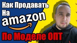 Как Продавать На Амазон По Моделе ОПТ, Пошаговый Гайд