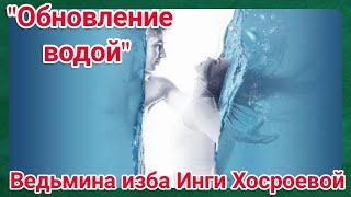 "ОБНОВЛЕНИЕ ВОДОЙ" ДЛЯ ВСЕХ. ВЕДЬМИНА ИЗБА. ИНГА ХОСРОЕВА.