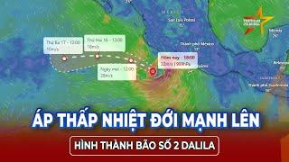 Cảnh báo khẩn: Áp thấp nhiệt đới mạnh lên thành bão số 2 Dalila đang đến gần| TTVH