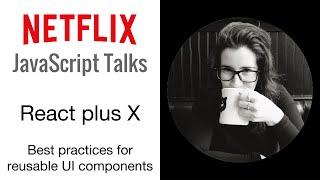 Netflix JavaScript Talks - React plus X: Best Practices for Reusable UI Components