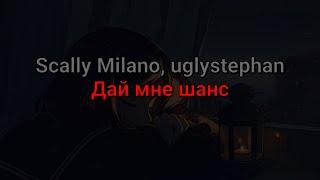 Scally Milano, uglystephan - Дай мне шанс (текст песни)