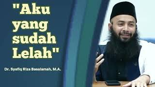 Aku yang sudah Lelah | Ustadz Syafiq Riza Basalamah حفظه الله