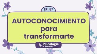 Autoconocimiento para la transformación: descubriéndote a ti mismo | Psicología al Desnudo - T1 E87