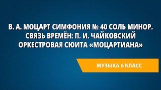 В. А. Моцарт Симфония № 40 соль минор. Связь времён: П. И. Чайковский Оркестровая сюита «Моцартиана»