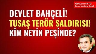 DEVLET BAHÇELİ! TERÖR SALDIRISI, TUSAŞ! KİM NEYİN PEŞİNDE?   Abdullah Çiftçi