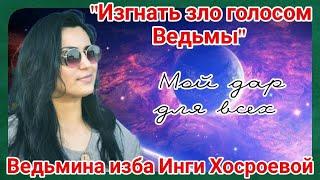 "ИЗГНАТЬ ЗЛО ГОЛОСОМ ВЕДЬМЫ" МОЙ ДАР ДЛЯ ВСЕХ. ВЕДЬМИНА ИЗБА. ИНГА ХОСРОЕВА