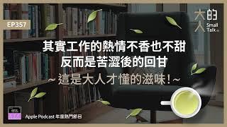 EP357 其實工作的熱情不香也不甜，反而是苦澀後的回甘，這是大人才懂的滋味！｜大人的Small Talk