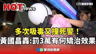 多次吸毒又撞死警！　黃國昌轟：罰3萬有何矯治效果｜華視新聞 20241023