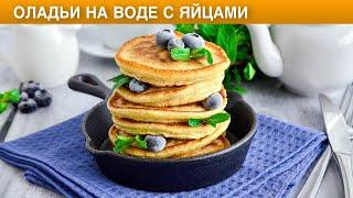 КАК ПРИГОТОВИТЬ ОЛАДЬИ НА ВОДЕ С ЯЙЦАМИ? Воздушные, пышные, без дрожжей, на завтрак