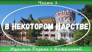 В некотором царстве. Сказка под Рязанью. Часть 1. Изучаем Рязань с Анжелиной