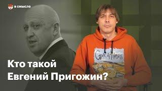 Кто такой Евгений Пригожин? | В смысле