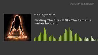 Finding The Fire - EP6 - The Samatha Parker Incident