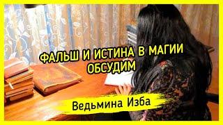 ФАЛЬШ И ИСТИНА В МАГИИ. ОБСУДИМ. ВЕДЬМИНА ИЗБА ▶️ МАГИЯ