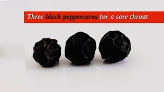 Three black peppercorns for a sore throat