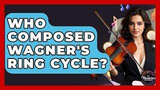 Who Composed Wagner's Ring Cycle? - The Musician Encyclopedia