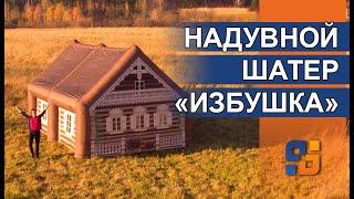 Надувной павильон «Избушка» / Быстровозводимый Брендированный Шатер размерами 6х4х3.5 метров / Изба