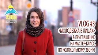 ВИДЕОБЛОГ #3: МОЛОДЕЖКА В ЛИЦАХ & ПРИГЛАШЕНИЕ НА ОТКРЫТЫЙ МАСТЕР-КЛАСС ПО КОЛОКОЛЬНОМУ ЗВОНУ