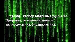 11 05 1989 - Разбор Матрицы Судьбы, ч.1. Здоровье, отношения, деньги, психосоматика, биоэнергетика.