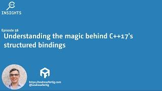 C++ Insights - Episode 56: Understanding the magic behind C++17's structured bindings