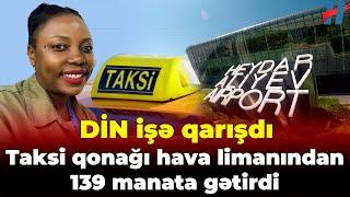 Taksi qonağı hava limanından 139 manata gətirdi - DİN işə qarışdı