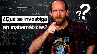 Pero... ¿Qué se investiga en matemáticas? ¿No se sabe ya todo?