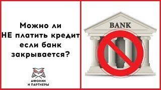 Можно ли не платить кредит, если банк закрывается?