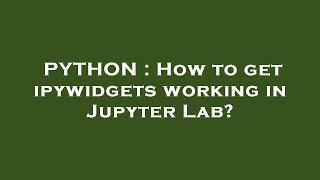 PYTHON : How to get ipywidgets working in Jupyter Lab?