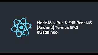 Nodejs ~ Run & Edit React [Android] Termux = {EP:2} [2021]