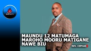 MAUNDU 12 MATUMAGA MAROHO MOORU MATIGANE NAWE BIU ~ REV. CEPHAS