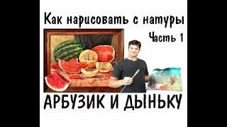 Как нарисовать натюрморт - АРБУЗ И ДЫНЯ  ► Художник Ревякин