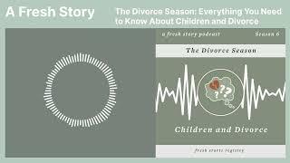 A Fresh Story Podcast: The Divorce Season: Everything You Need to Know About Children and Divorce