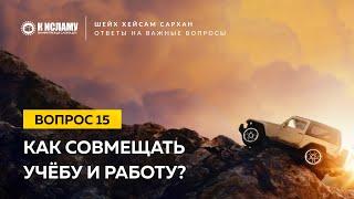 15. Как совмещать учёбу и работу? Шейх Хейсам Сархан