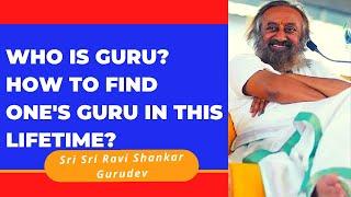 Who is GURU? How to Find One's Guru in this LifeTime? Answer by Sri Sri Ravi Shankar Gurudev